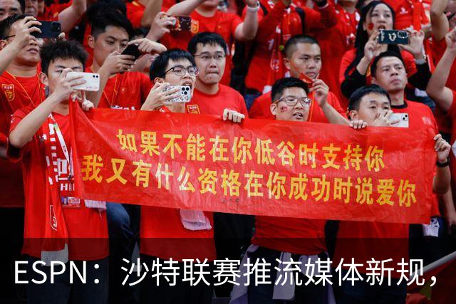 ESPN：沙特联赛推流媒体新规，C罗或凭10亿粉丝获巨额分成